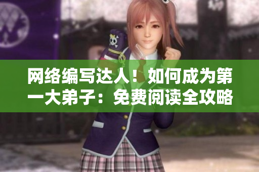 网络编写达人！如何成为第一大弟子：免费阅读全攻略