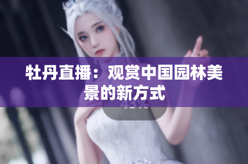 牡丹直播：观赏中国园林美景的新方式