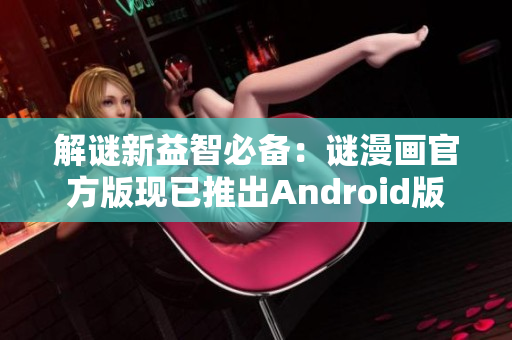 解谜新益智必备：谜漫画官方版现已推出Android版