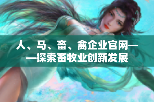 人、马、畜、禽企业官网——探索畜牧业创新发展