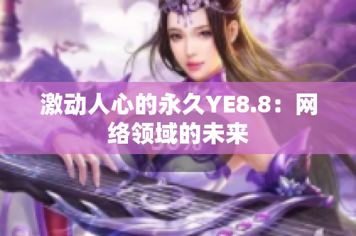 激动人心的永久YE8.8：网络领域的未来