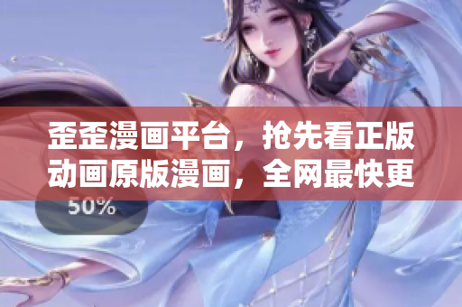 歪歪漫画平台，抢先看正版动画原版漫画，全网最快更新