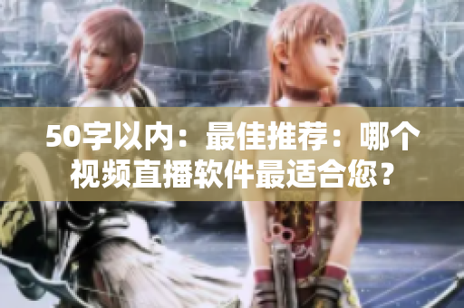 50字以内：最佳推荐：哪个视频直播软件最适合您？