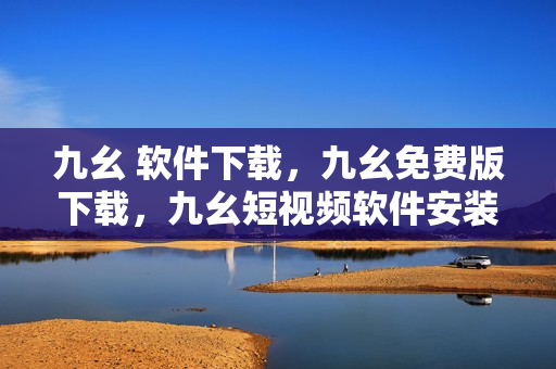 九幺 软件下载，九幺免费版下载，九幺短视频软件安装免费版，九幺破解下载键接，九幺软件下载安装----n74AzFl8inxD