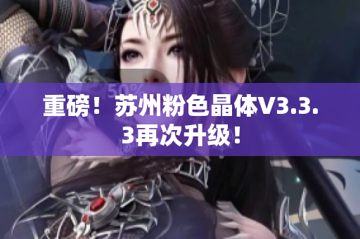 重磅！苏州粉色晶体V3.3.3再次升级！