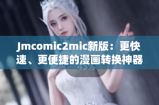 Jmcomic2mic新版：更快速、更便捷的漫画转换神器
