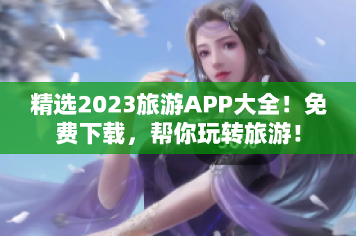 精选2023旅游APP大全！免费下载，帮你玩转旅游！