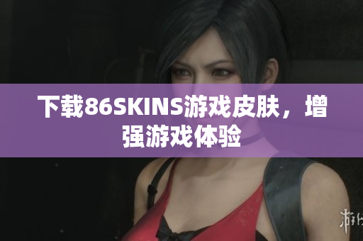 下载86SKINS游戏皮肤，增强游戏体验