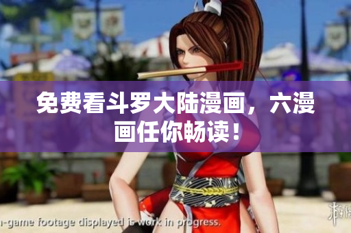 免费看斗罗大陆漫画，六漫画任你畅读！