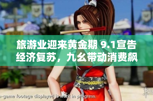 旅游业迎来黄金期 9.1宣告经济复苏，九幺带动消费飙升