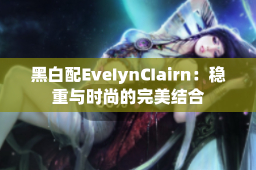 黑白配EveIynCIairn：稳重与时尚的完美结合