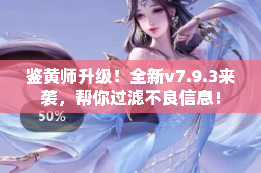 鉴黄师升级！全新v7.9.3来袭，帮你过滤不良信息！