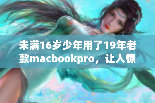 未满16岁少年用了19年老款macbookpro，让人惊叹
