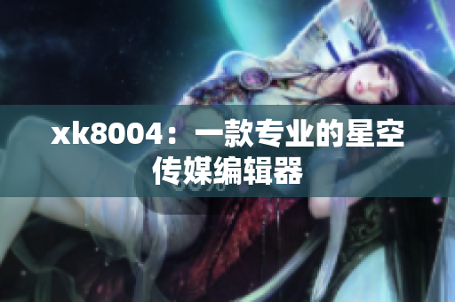 xk8004：一款专业的星空传媒编辑器
