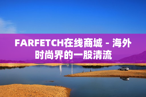 FARFETCH在线商城 - 海外时尚界的一股清流