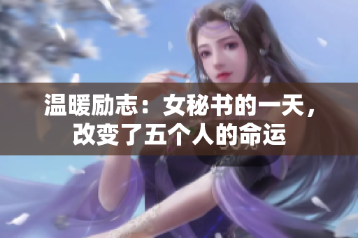 温暖励志：女秘书的一天，改变了五个人的命运