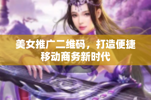 美女推广二维码，打造便捷移动商务新时代