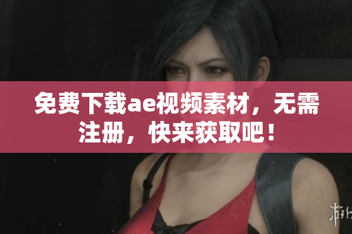 免费下载ae视频素材，无需注册，快来获取吧！