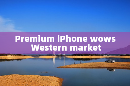Premium iPhone wows Western market