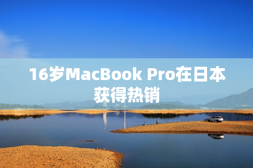 16岁MacBook Pro在日本获得热销