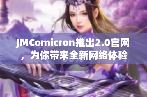 JMComicron推出2.0官网，为你带来全新网络体验