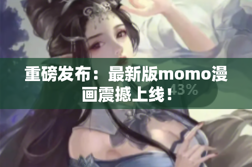 重磅发布：最新版momo漫画震撼上线！