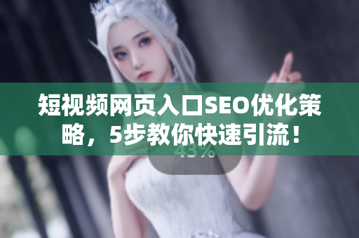 短视频网页入口SEO优化策略，5步教你快速引流！
