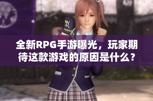 全新RPG手游曝光，玩家期待这款游戏的原因是什么？