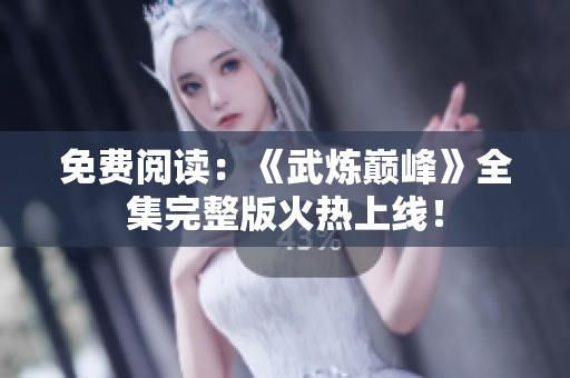 免费阅读：《武炼巅峰》全集完整版火热上线！