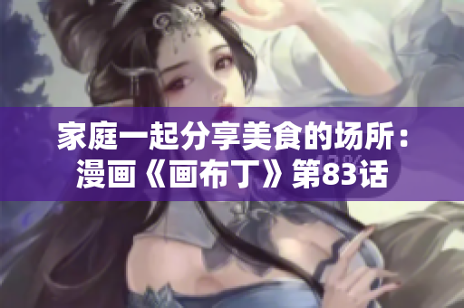 家庭一起分享美食的场所：漫画《画布丁》第83话