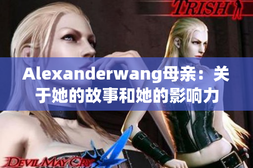 Alexanderwang母亲：关于她的故事和她的影响力