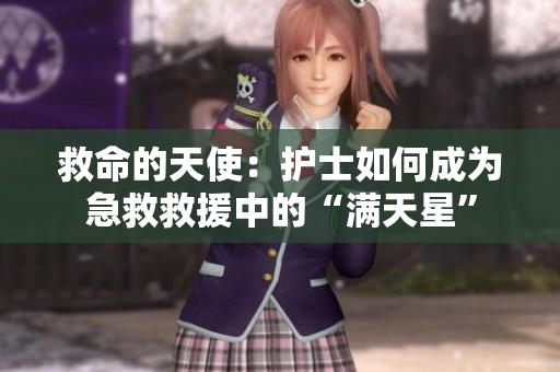 救命的天使：护士如何成为急救救援中的“满天星”