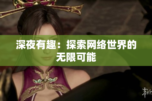 深夜有趣：探索网络世界的无限可能