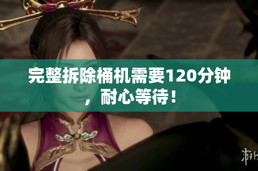 完整拆除桶机需要120分钟，耐心等待！