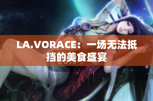 LA.VORACE：一场无法抵挡的美食盛宴
