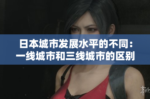 日本城市发展水平的不同：一线城市和三线城市的区别