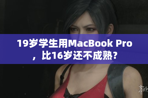 19岁学生用MacBook Pro，比16岁还不成熟？