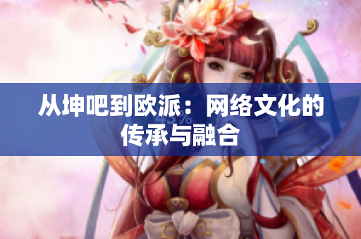 从坤吧到欧派：网络文化的传承与融合
