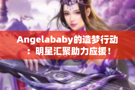 Angelababy的造梦行动：明星汇聚助力应援！