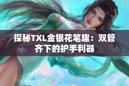 探秘TXL金银花笔趣：双管齐下的护手利器