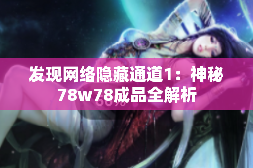 发现网络隐藏通道1：神秘78w78成品全解析