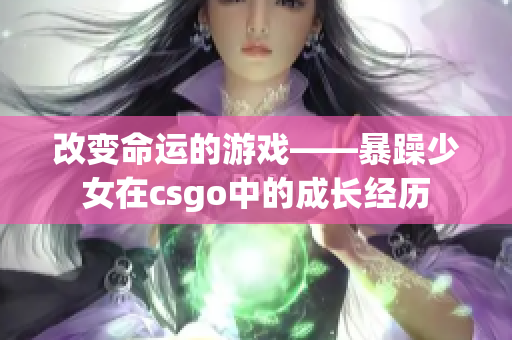改变命运的游戏——暴躁少女在csgo中的成长经历