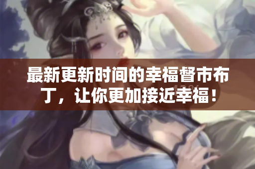 最新更新时间的幸福督市布丁，让你更加接近幸福！
