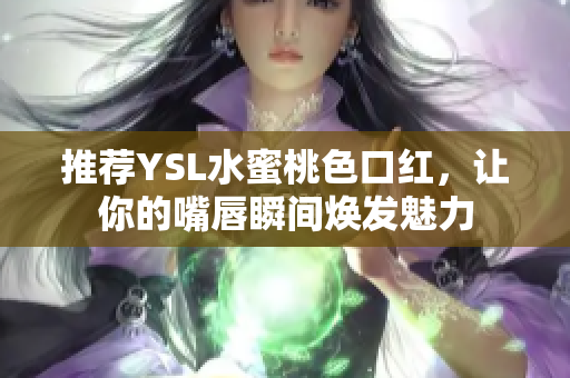 推荐YSL水蜜桃色口红，让你的嘴唇瞬间焕发魅力