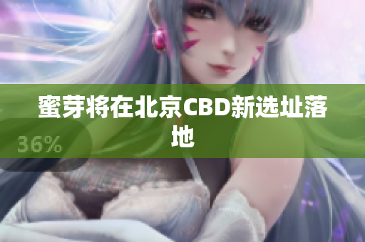 蜜芽将在北京CBD新选址落地