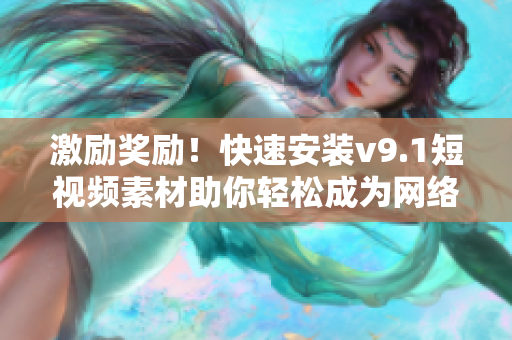 激励奖励！快速安装v9.1短视频素材助你轻松成为网络视频编辑