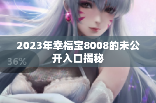 2023年幸福宝8008的未公开入口揭秘