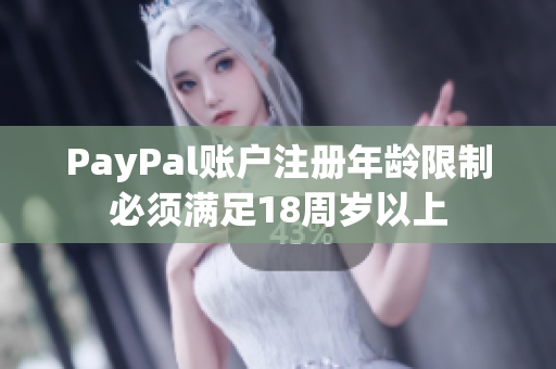 PayPal账户注册年龄限制必须满足18周岁以上