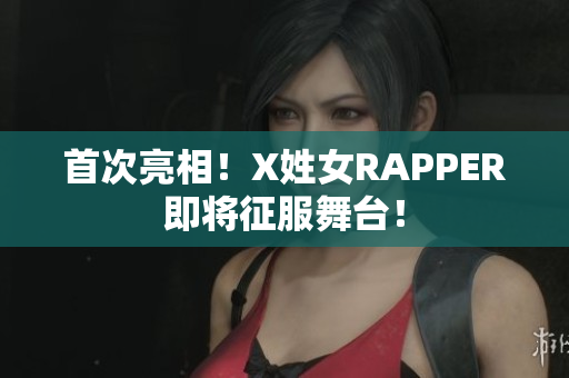 首次亮相！X姓女RAPPER即将征服舞台！