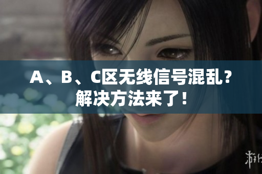 A、B、C区无线信号混乱？解决方法来了！